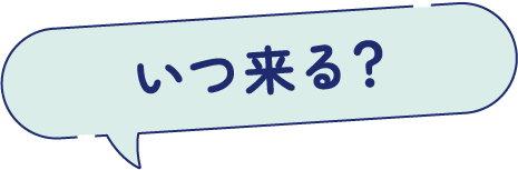 いつ来る？